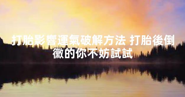 打胎影響運氣破解方法 打胎後倒黴的你不妨試試